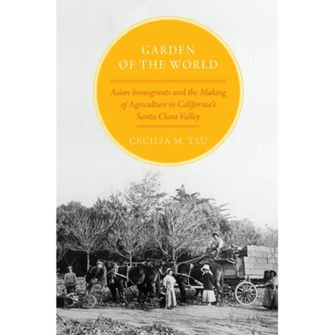 Garden of the World: Asian Immigrants and the Making of Agriculture in California's Santa Clara Valley