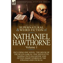 The Collected Supernatural and Weird Fiction of Nathaniel Hawthorne: Volume 1-Including One Novel 'The House of the Seven Gables, ' One Novelette 'Rap - Paperback