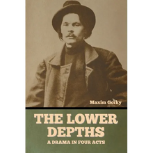 The Lower Depths: A Drama in Four Acts