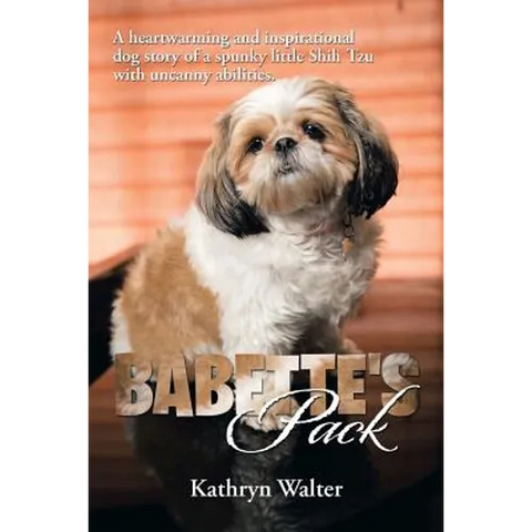 Babette's Pack: A Heartwarming and Inspirational Dog Story of a Spunky Little Shih Tzu with Uncanny Abilities