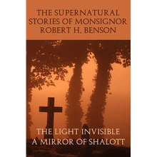 The Supernatural Stories of Monsignor Robert H. Benson: The Light Invisible, a Mirror of Shalott - Paperback