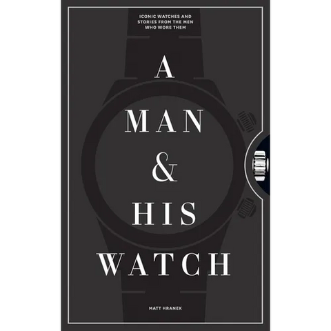 A Man & His Watch: Iconic Watches and Stories from the Men Who Wore Them
