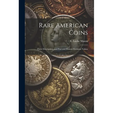 Rare American Coins: Their Description, and Past and Present Fictitious Values