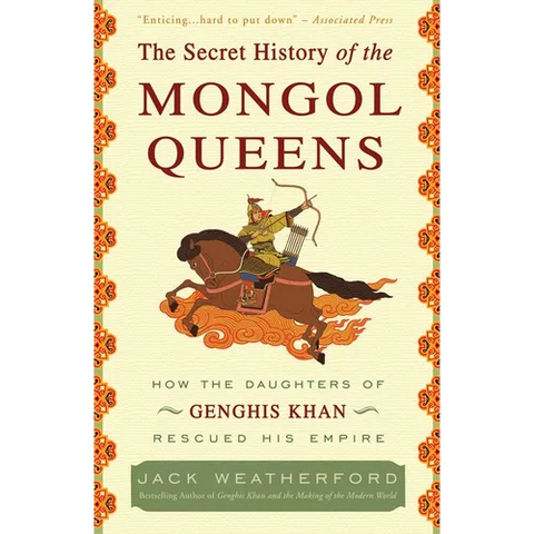 The Secret History of the Mongol Queens: How the Daughters of Genghis Khan Rescued His Empire