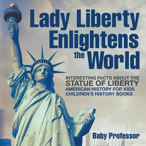 Lady Liberty Enlightens the World: Interesting Facts about the Statue of Liberty - American History for Kids Children's History Books