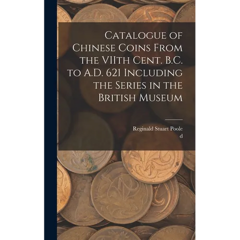Catalogue of Chinese Coins From the VIIth Cent. B.C. to A.D. 621 Including the Series in the British Museum