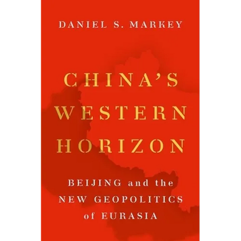 China's Western Horizon: Beijing and the New Geopolitics of Eurasia