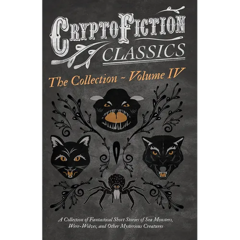 Cryptofiction - Volume IV. a Collection of Fantastical Short Stories of Sea Monsters, Dangerous Insects, and Other Mysterious Creatures (Cryptofiction