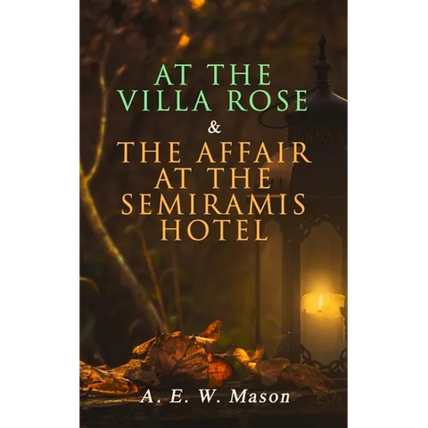 At the Villa Rose & The Affair at the Semiramis Hotel: Detective Gabriel Hanaud's Cases (2 Books in One Edition)