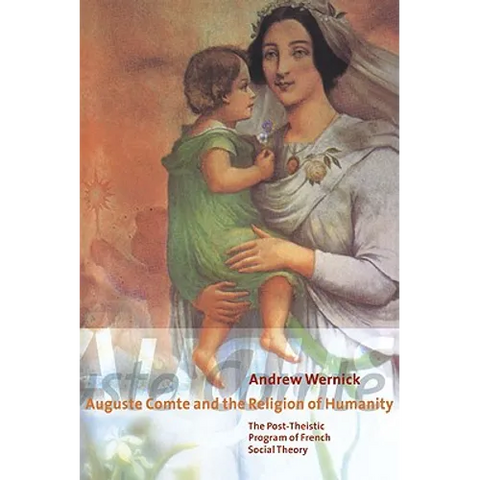 Auguste Comte and the Religion of Humanity: The Post-Theistic Program of French Social Theory