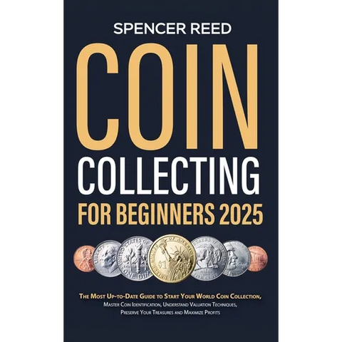 Coin Collecting for Beginners 2025: The Most Up-to-Date Guide to Start Your Coin Collection, Master Coin Identification, Understand Valuation Techniqu