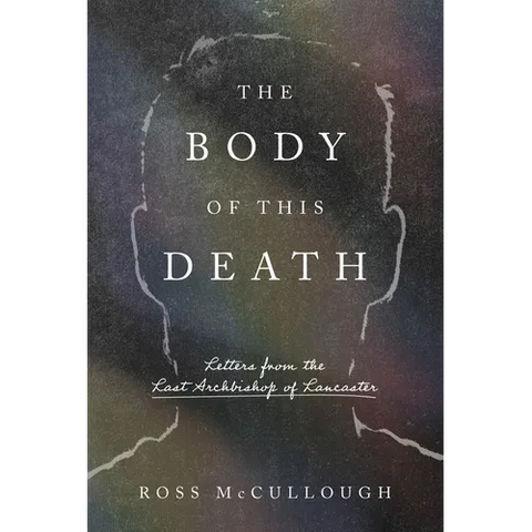The Body of This Death: Letters from the Last Archbishop of Lancaster
