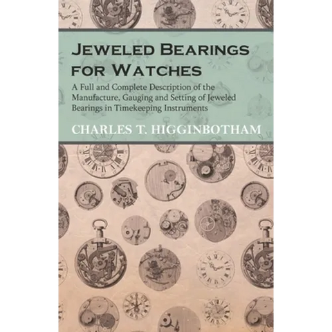 Jeweled Bearings for Watches - A Full and Complete Description of the Manufacture, Gauging and Setting of Jeweled Bearings in Timekeeping Instruments