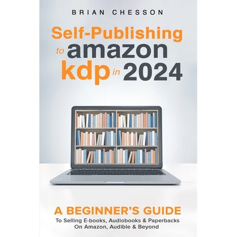 Self-Publishing to Amazon KDP in 2024 - A Beginner's Guide to Selling E-Books, Audiobooks & Paperbacks on Amazon, Audible & Beyond