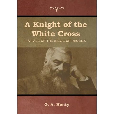A Knight of the White Cross: A Tale of the Siege of Rhodes