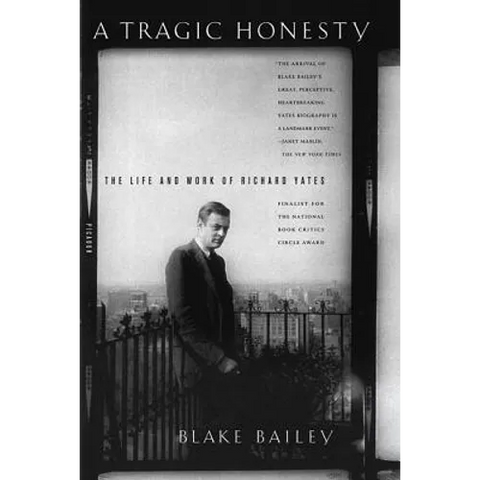A Tragic Honesty: The Life and Work of Richard Yates