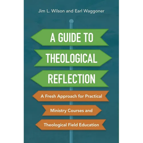A Guide to Theological Reflection: A Fresh Approach for Practical Ministry Courses and Theological Field Education