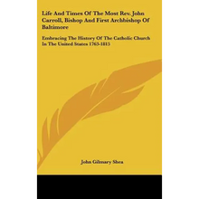 Life And Times Of The Most Rev. John Carroll, Bishop And First Archbishop Of Baltimore: Embracing The History Of The Catholic Church In The United Sta - Hardcover