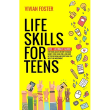Life Skills for Teens: The ultimate guide for Young Adults on how to manage money, cook, clean, find a job, make better decisions, and everything you
