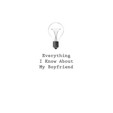 Everything I Know About My Boyfriend
