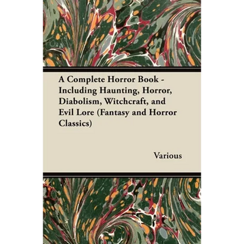 A Complete Horror Book - Including Haunting, Horror, Diabolism, Witchcraft, and Evil Lore (Fantasy and Horror Classics)