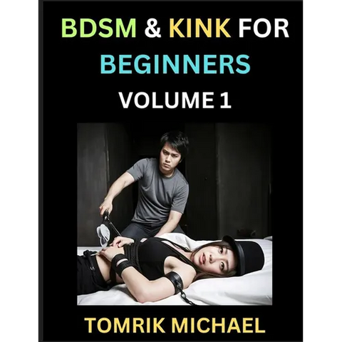 BDSM for Beginners (Volume 1)- A Simple Guide to Understand Key Concepts to Enrich Your Kinky Love and Romance