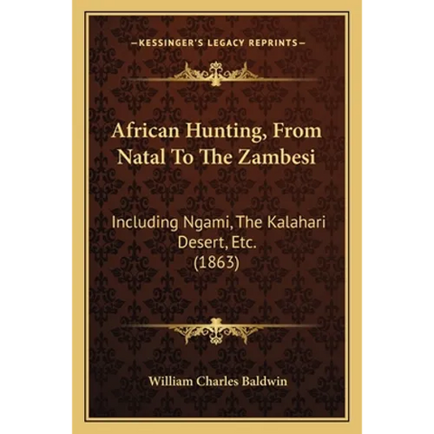African Hunting, From Natal To The Zambesi: Including Ngami, The Kalahari Desert, Etc. (1863)