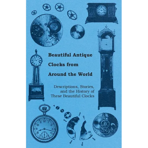 Beautiful Antique Clocks from Around the World - Descriptions, Stories, and the History of These Beautiful Clocks