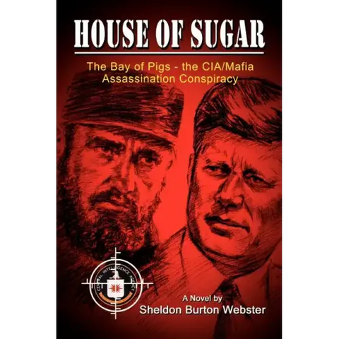 House of Sugar: Bay of Pigs--The CIA/Mafia Assassination Conspiracies: Cuba 1960-1963: A Novel