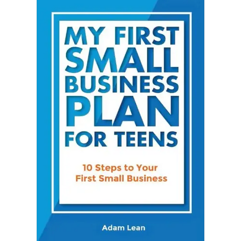 My First Small Business Plan for Teens: 10 Steps to Your First Small Business