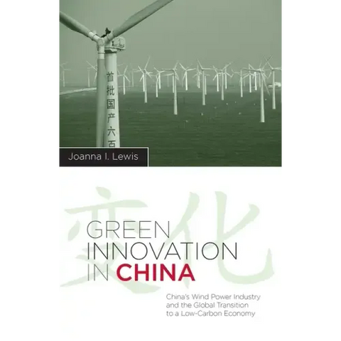 Green Innovation in China: China's Wind Power Industry and the Global Transition to a Low-Carbon Economy