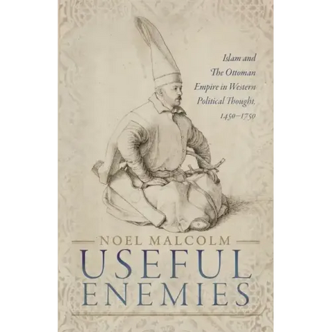 Useful Enemies: Islam and the Ottoman Empire in Western Political Thought, 1450-1750