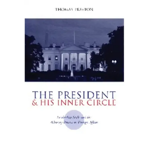 The President and His Inner Circle: Leadership Style and the Advisory Process in Foreign Policy Making
