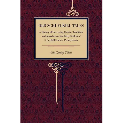 Old Schuylkill Tales: A History of Interesting Events, Traditions and Anecdotes of the Early Settlers of Schuylkill County, Pennsylvania