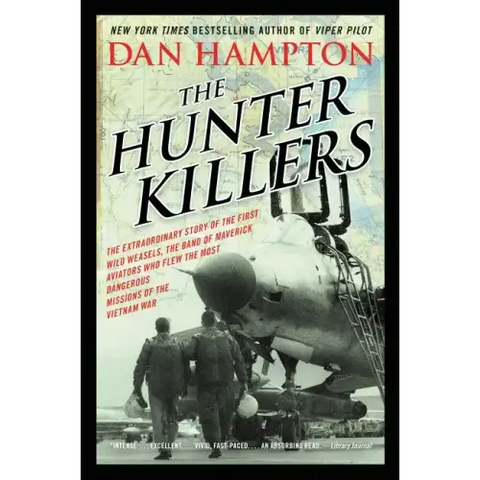 The Hunter Killers: The Extraordinary Story of the First Wild Weasels, the Band of Maverick Aviators Who Flew the Most Dangerous Missions of the Vietn