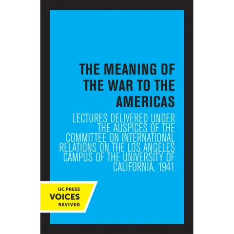 The Meaning of the War to the Americas: Lectures Delivered Under the Auspices of the Committee on International Relations on the Los Angeles Campus of