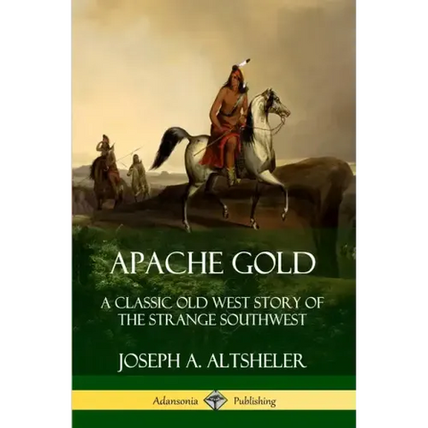 Apache Gold: A Classic Old West Story of The Strange Southwest
