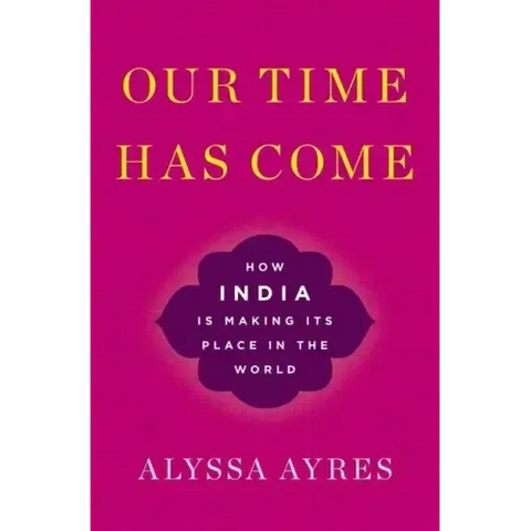 Our Time Has Come: How India Is Making Its Place in the World