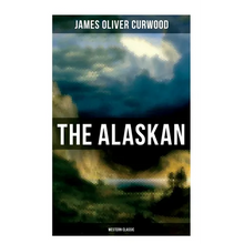 The Alaskan (Western Classic): A Gripping Tale of Forbidden Love, Attempted Murder and Gun-Fight in the Captivating Wilderness of Alaska - Paperback