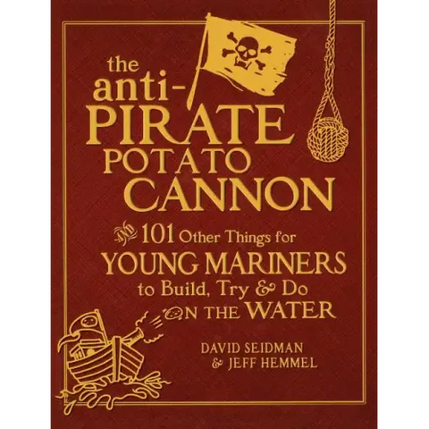 The Anti-Pirate Potato Cannon: And 101 Other Things for Young Mariners to Build, Try, and Do on the Water
