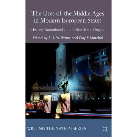 The Uses of the Middle Ages in Modern European States: History, Nationhood and the Search for Origins