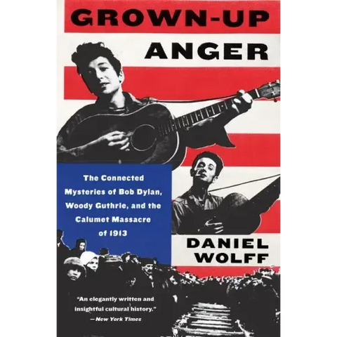 Grown-Up Anger: The Connected Mysteries of Bob Dylan, Woody Guthrie, and the Calumet Massacre of 1913