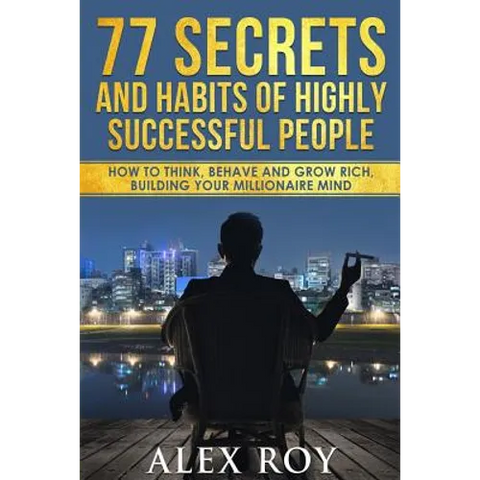 77 Secrets and Habits of Highly Successful People: How to Think, Behave, Grow Rich and Build Your Millionaire Mind