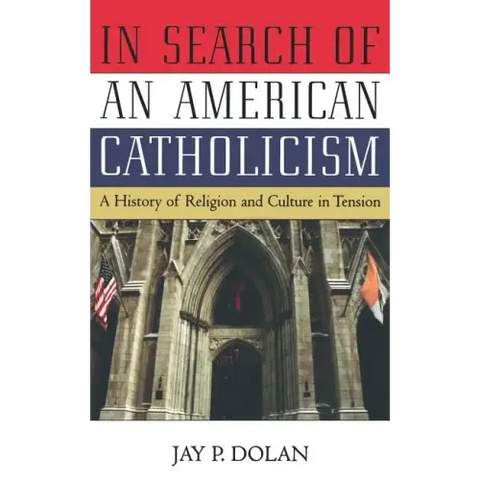In Search of an American Catholicism: A History of Religion and Culture in Tension