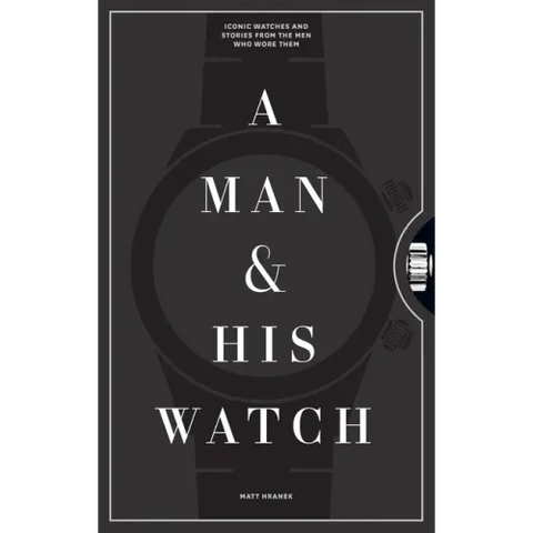 A Man & His Watch: Iconic Watches and Stories from the Men Who Wore Them