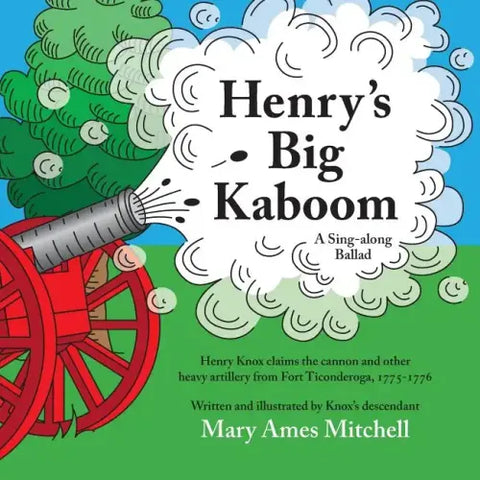 Henry's Big Kaboom: Henry Knox claims the artillery from Fort Ticonderoga, 1775-1776. A Ballad