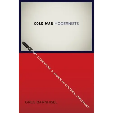Cold War Modernists: Art, Literature, and American Cultural Diplomacy