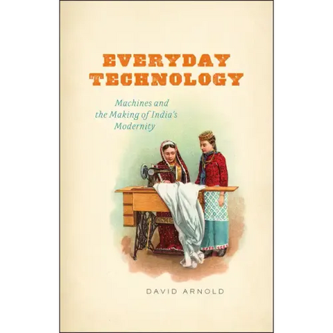 Everyday Technology: Machines and the Making of India's Modernity