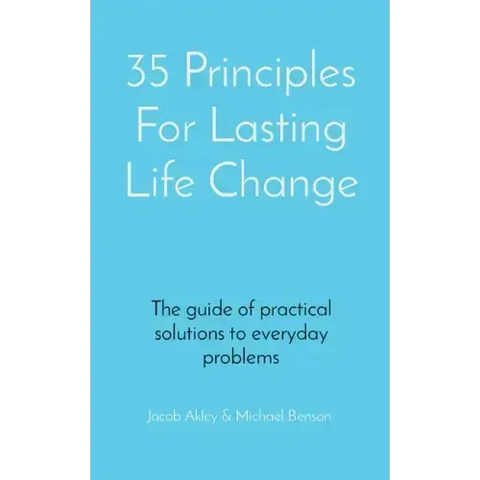 35 Principles For Lasting Life Change: The guide of practical solutions to everyday problems