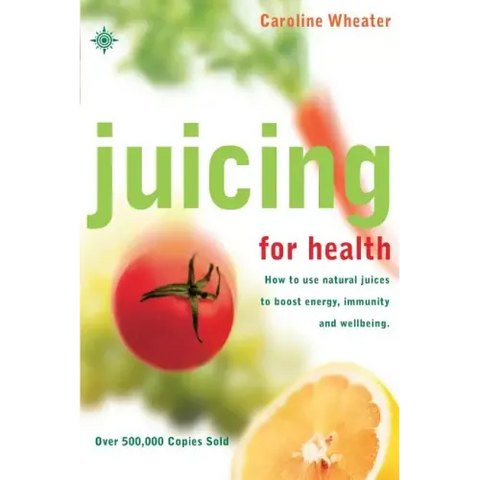 Juicing for Health: How to Use Natural Juices to Boost Energy, Immunity and Wellbeing